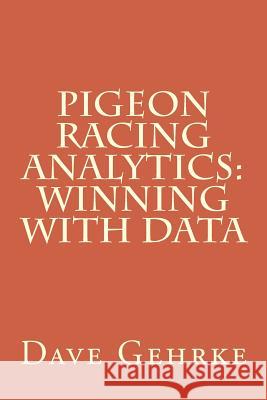 Pigeon Racing Analytics: Winning with Data Dave Gehrke 9781545513354 Createspace Independent Publishing Platform