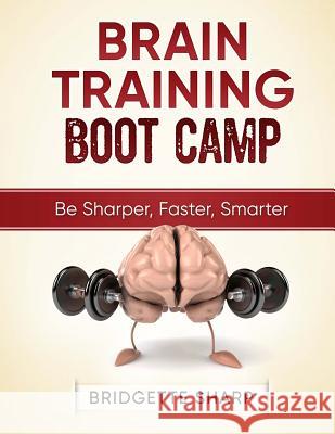 Brain Training Boot Camp: Be Sharper, Faster, Smarter Bridgette Sharp 9781545513941 Createspace Independent Publishing Platform