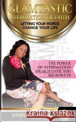 Glamtastic Affirmation of Faith: Letting Your Words Change Your Life Sonjia Pelton-Sam 9781545517574