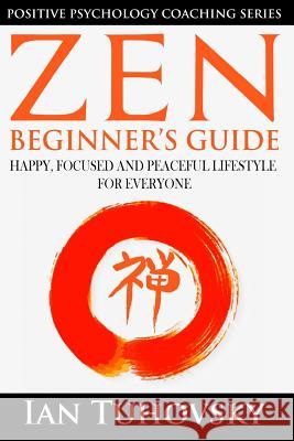 Zen: Beginner's Guide: Happy, Peaceful and Focused Lifestyle for Everyone Ian Tuhovsky 9781545518762 Createspace Independent Publishing Platform