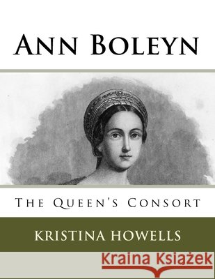 Ann Boleyn: The Queen's Consort Howells, Kristina 9781545519219