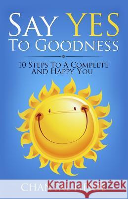 Say Yes to Goodness: 10 Steps to a Complete and Happy You Chantal Heide 9781545522806 Createspace Independent Publishing Platform