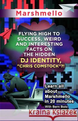 Marshmello: Flying High to Success, Weird and Interesting Facts on The Hidden DJ Identity, Chris Comstock?! Bern Bolo 9781545523155 Createspace Independent Publishing Platform