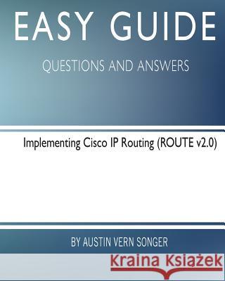 Easy Guide: Implementing Cisco IP Routing: Questions and Answers Austin Vern Songer 9781545525388 Createspace Independent Publishing Platform