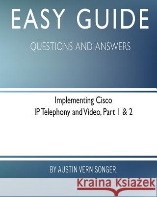 Easy Guide: Implementing Cisco IP Telephony and Video, Part 1 & 2: Questions and Answers Austin Vern Songer 9781545525401 Createspace Independent Publishing Platform