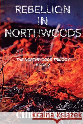 Rebellion in Northwoods Chris Bostic 9781545525685 Createspace Independent Publishing Platform