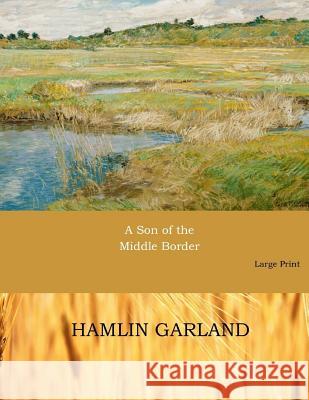 A Son of the Middle Border: Large Print Hamlin Garland 9781545525890