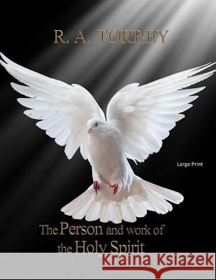 The Person and Work of The Holy Spirit: Large Print Torrey, R. a. 9781545526446 Createspace Independent Publishing Platform