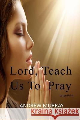 Lord, Teach Us To Pray: Large Print Murray, Andrew 9781545526521 Createspace Independent Publishing Platform