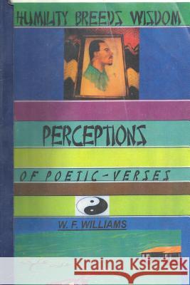 Humility Breeds Wisdom: Perceptions of Poetic Verses & Historical Reflections Mr William Fred Williams 9781545527221