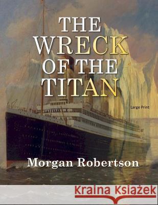 The Wreck of the Titan: Large Print Morgan Robertson 9781545527696 Createspace Independent Publishing Platform