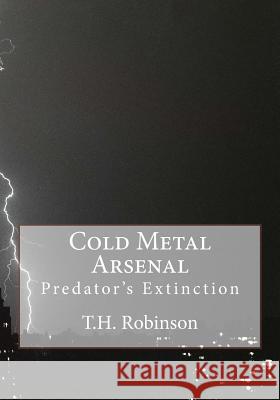 Cold Metal Arsenal: Predator's Extinction T. H. Robinson 9781545530528 Createspace Independent Publishing Platform