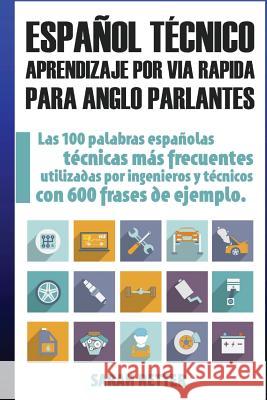 Espanol Tecnico: Aprendizaje por Via Rapida para Anglo Parlantes: Las 100 palabras técnicas más utilizadas en español con 600 frases de Retter, Sarah 9781545530696 Createspace Independent Publishing Platform