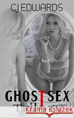 Ghost Sex Trilogy C. J. Edwards Francessca Webster Kelsey Burns 9781545531044
