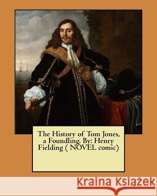 The History of Tom Jones, a Foundling. By: Henry Fielding ( NOVEL comic) Fielding, Henry 9781545539637 Createspace Independent Publishing Platform