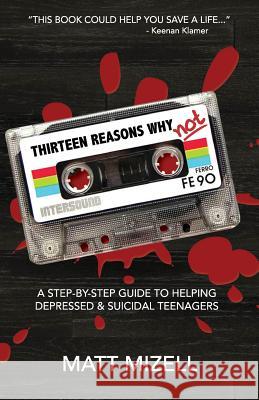 Thirteen Reasons Why Not: A Step-By-Step Guide To Helping Depressed & Suicidal Teenagers Mizell, Matt 9781545540169 Createspace Independent Publishing Platform