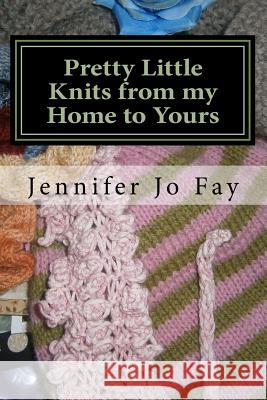 Pretty Little Knits from my Home to Yours Fay, Jennifer Jo 9781545541913 Createspace Independent Publishing Platform