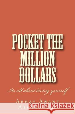 Pocket the Million Dollars: Its All about Loving Yourself Abhay Anant Ashtaputre 9781545543030 Createspace Independent Publishing Platform