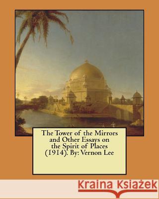 The Tower of the Mirrors and Other Essays on the Spirit of Places (1914). By: Vernon Lee Lee, Vernon 9781545543504