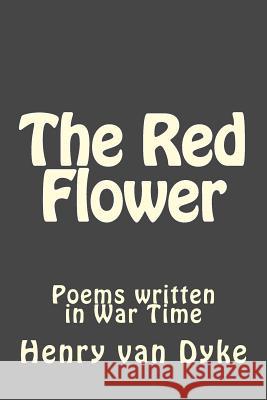 The Red Flower: Poems written in War Time Van Dyke, Henry 9781545544891