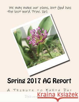 Spring 2017 AG Report: A Tribute to Earth Day Darlene Dranda 9781545548257