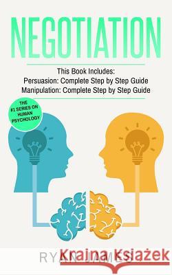 Negotiation: 2 Manuscripts - Persuasion The Complete Step by Step Guide, Manipulation The Complete Step by Step Guide James, Ryan 9781545551462 Createspace Independent Publishing Platform