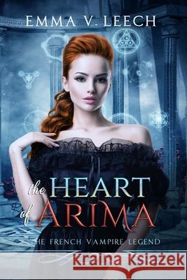 The Heart of Arima: Les Corbeaux: The French Vampire Legend Book 2 Emma V Leech 9781545551660
