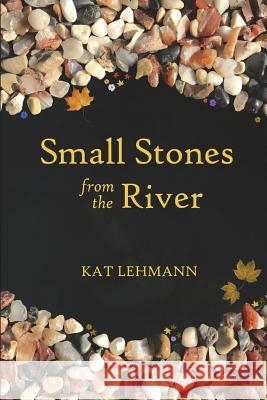 Small Stones from the River: Meditations and Micropoems Kat Lehmann Subhashini Chandramani 9781545555804