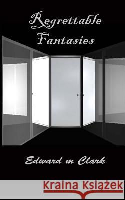 Regrettable Fantasies Edward M. Clark Lilly E. Clark 9781545555842 Createspace Independent Publishing Platform