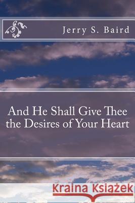 And He Shall Give Thee the Desires of Your Heart Jerry S. Baird 9781545558027