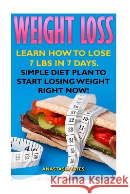 Weight Loss: Learn How To Lose 7 Lbs in 7 Days. Simple Diet Plan To Start Losing Weight Right Now! Yates, Anastasia 9781545558386 Createspace Independent Publishing Platform
