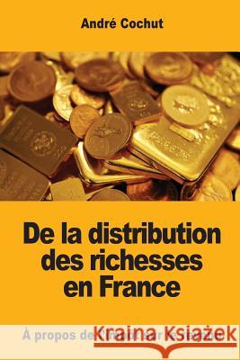 De la distribution des richesses en France: À propos de l'impôt sur le revenu Cochut, Andre 9781545558607 Createspace Independent Publishing Platform