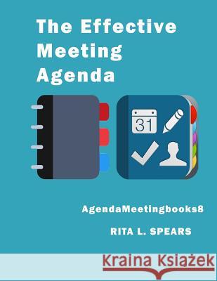 The Effective Meeting Agenda: How to organize and cover all your meeting agenda contents completely. Spears, Rita L. 9781545559093 Createspace Independent Publishing Platform