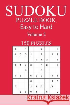 150 Easy to Hard Sudoku Puzzle Book Jimmy Philips 9781545559598