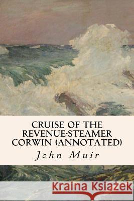 Cruise of the Revenue-Steamer Corwin (annotated) Muir, John 9781545560440 Createspace Independent Publishing Platform