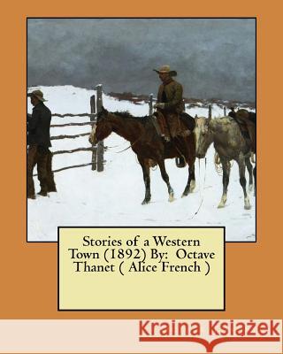 Stories of a Western Town (1892) By: Octave Thanet ( Alice French ) Thanet, Octave 9781545561560 Createspace Independent Publishing Platform