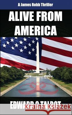 Alive From America: A Terrorism Thriller Talbot, Edward G. 9781545562840 Createspace Independent Publishing Platform