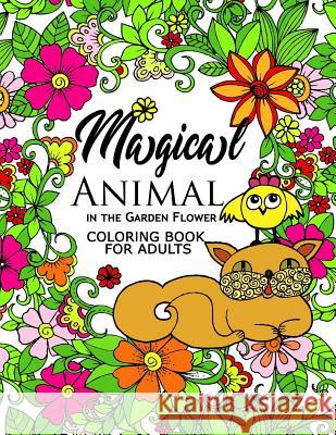 Magical Animal in the Garden Flower: An Adult coloring book cat, bird, butterfly, bug, dog, friend and flower Adult Coloring Book for Grown-Ups 9781545564721 Createspace Independent Publishing Platform