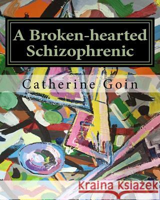 A Broken-hearted Schizophrenic Catherine E. Goin 9781545564783