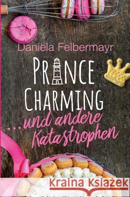 Prince Charming ... und andere Katastrophen Daniela Felbermayr 9781545565223 Createspace Independent Publishing Platform