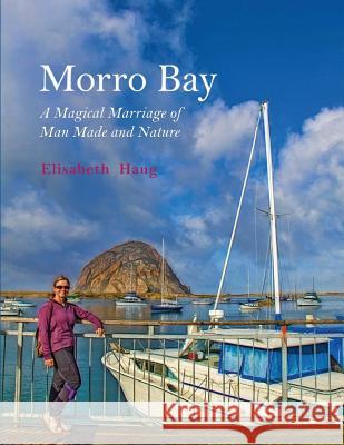 Morro Bay: A Magical Marriage of Man Made and Nature Elisabeth A. Haug 9781545566244