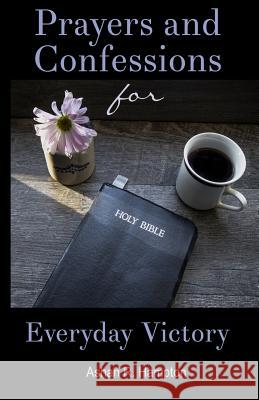 Prayers and Confessions for Everyday Victory: Speak Faith in Difficult Situations Ashan R. Hampton 9781545573976