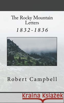 The Rocky Mountain Letters: of Robert Campbell (1832-1836) Campbell, Robert 9781545574003