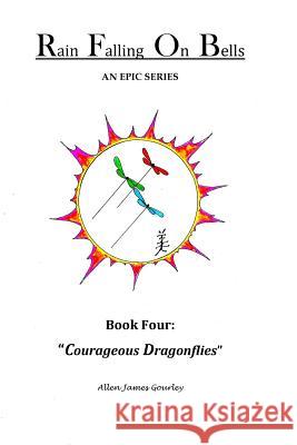 Rain Falling On Bells: Book 4 Courageous Dragonflies Allen James Gourley 9781545575093