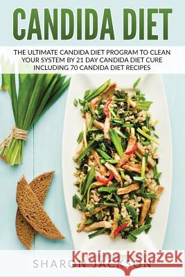 candida diet: the ultimate candida diet program to clean your system by 21 day candida diet: including 70 candida diet recipes Jackson, Sharon 9781545575437 Createspace Independent Publishing Platform