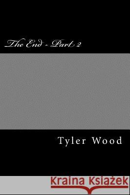 The End - Part 2 Tyler Wood 9781545577066 Createspace Independent Publishing Platform