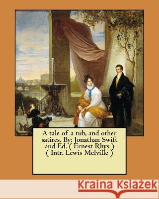 A tale of a tub, and other satires. By: Jonathan Swift and Ed. ( Ernest Rhys ) ( Intr. Lewis Melville ) Rhys, Ernest 9781545578032