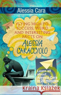 Alessia Cara: Flying High to Success, Weird and Interesting Facts on Alessia Caracciolo! Bern Bolo 9781545579626 Createspace Independent Publishing Platform