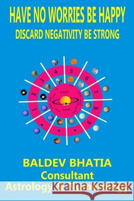 Have No Worries Be Happy: Discard Negativity Be Strong MR Baldev Bhatia 9781545580578 Createspace Independent Publishing Platform