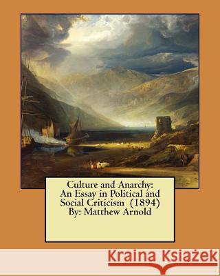 Culture and Anarchy: An Essay in Political and Social Criticism (1894) By: Matthew Arnold Matthew Arnold 9781545580967 Createspace Independent Publishing Platform
